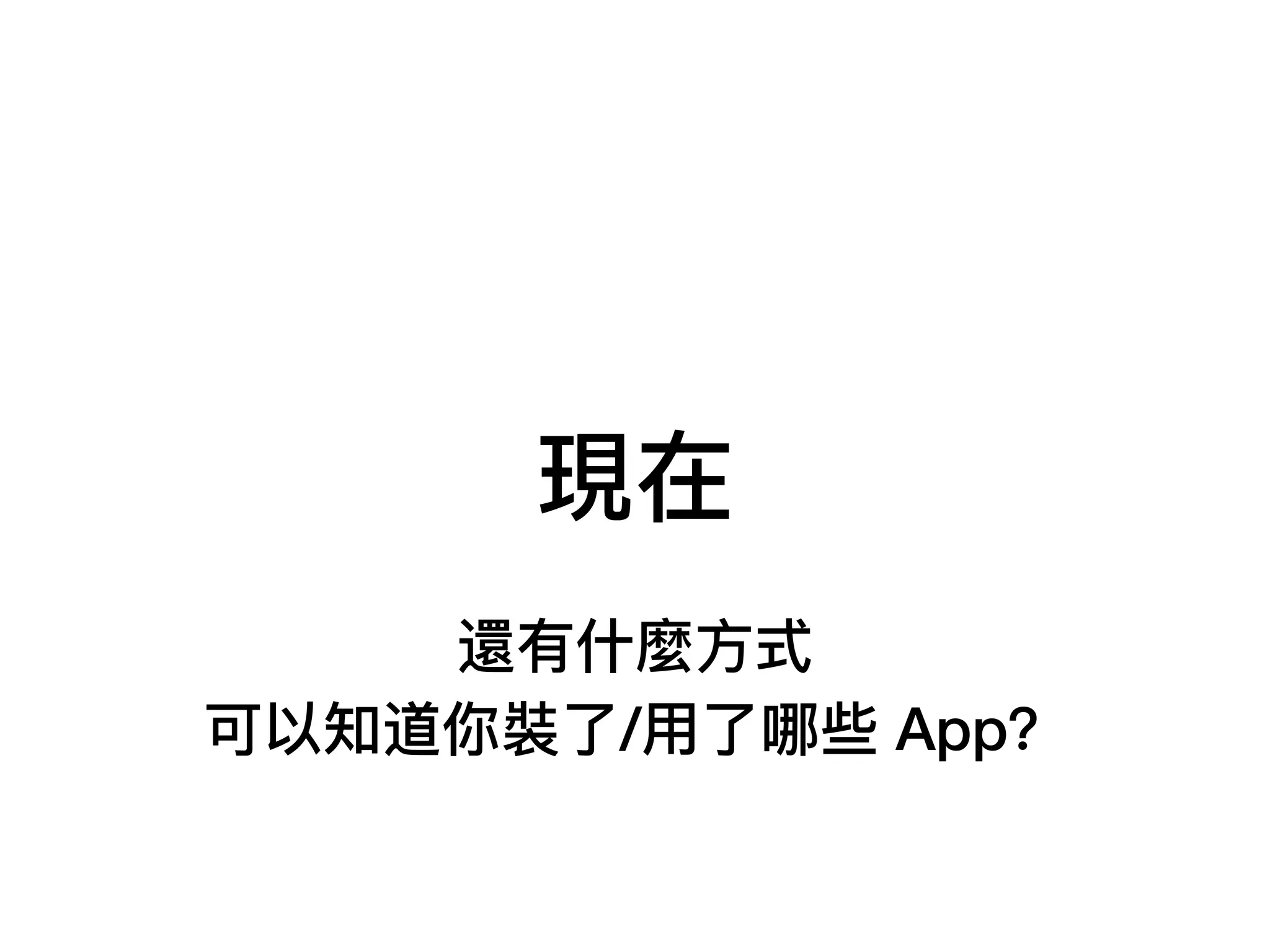 現在
還有什什麼⽅方式
可以知道你裝了了/⽤用了了哪些 App？
 