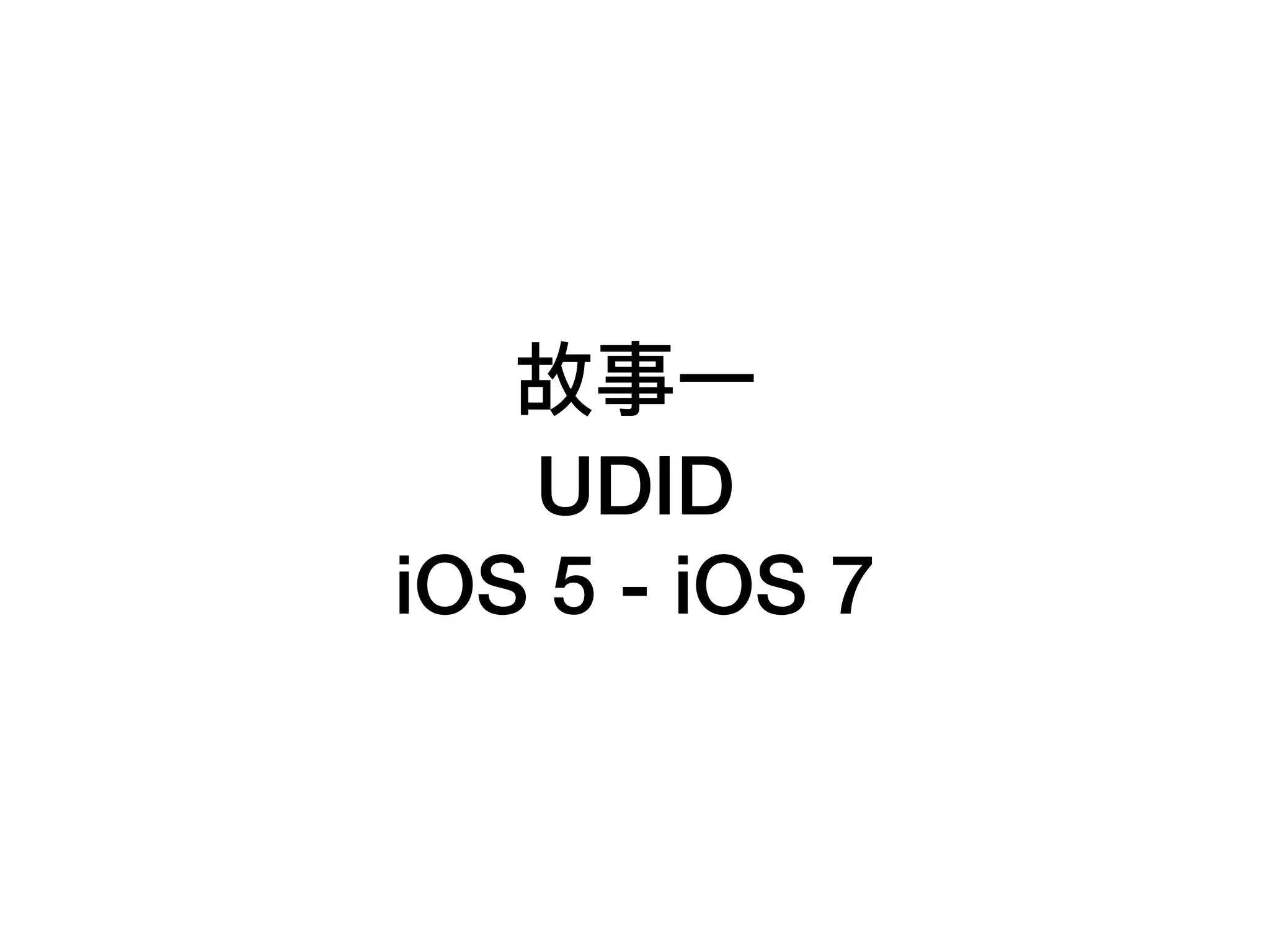 故事⼀一
UDID
iOS 5 - iOS 7
 