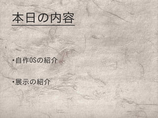 本日の内容
•自作OSの紹介
•展示の紹介
 