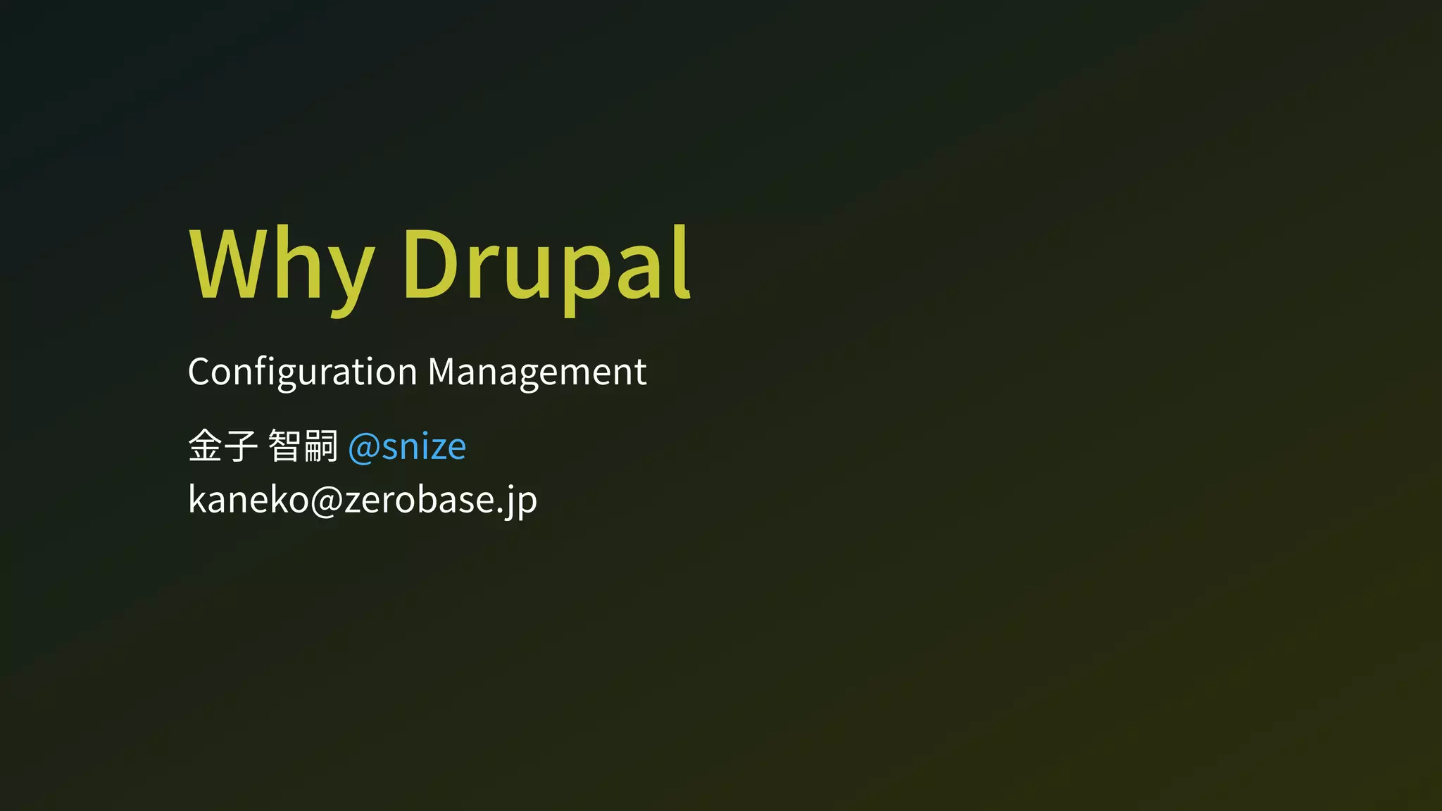 Wh DrupalCon guration Management
金子 智嗣   
kaneko@zeroae.jp 
@nize
 