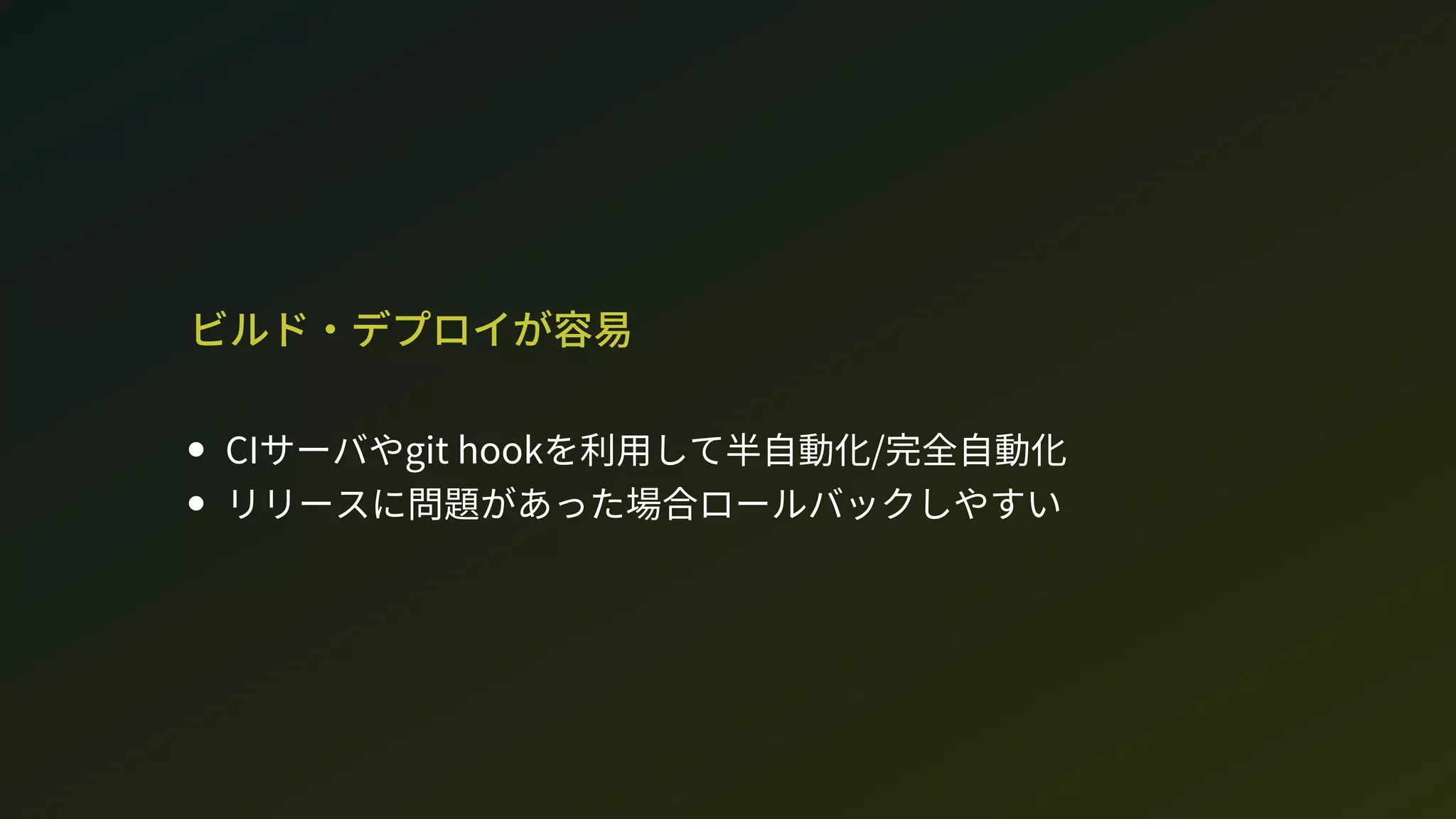 ビルド・デプロイが容易
CIサーバやgit hookを利用して半自動化/完全自動化
リリースに問題があった場合ロールバックしやすい
 