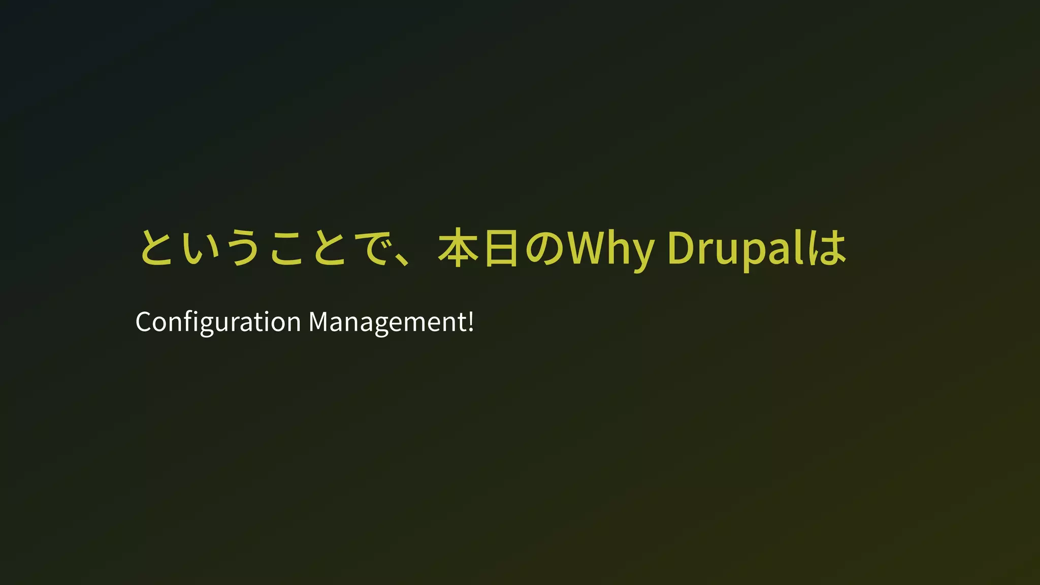 ということで、本日のWh Drupalは
Con guration Management!
 