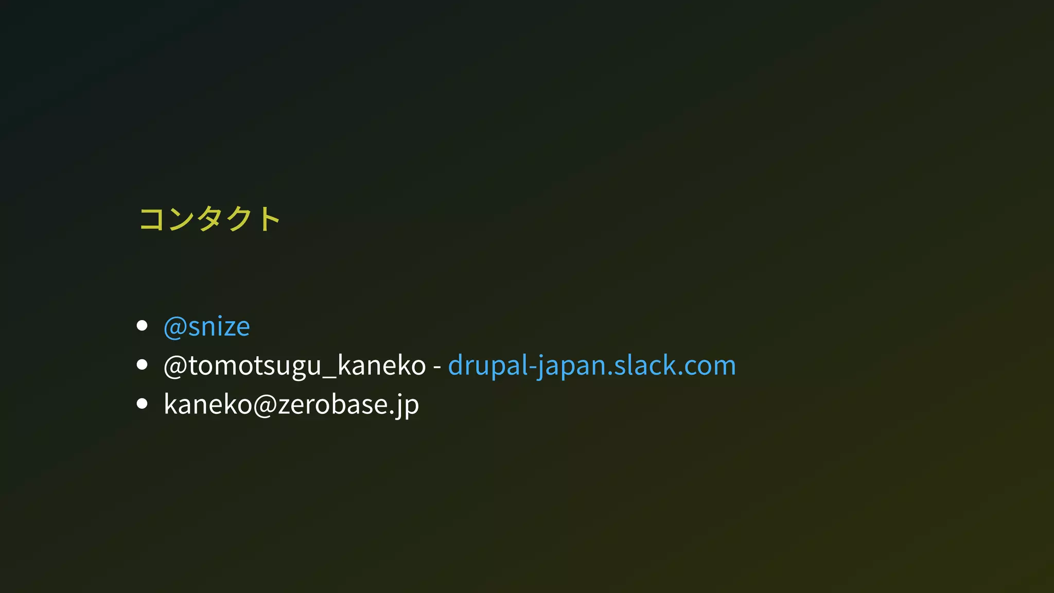 コンタクト
@tomotugu_kaneko - 
kaneko@zeroae.jp
@nize
drupal-japan.lack.com
 