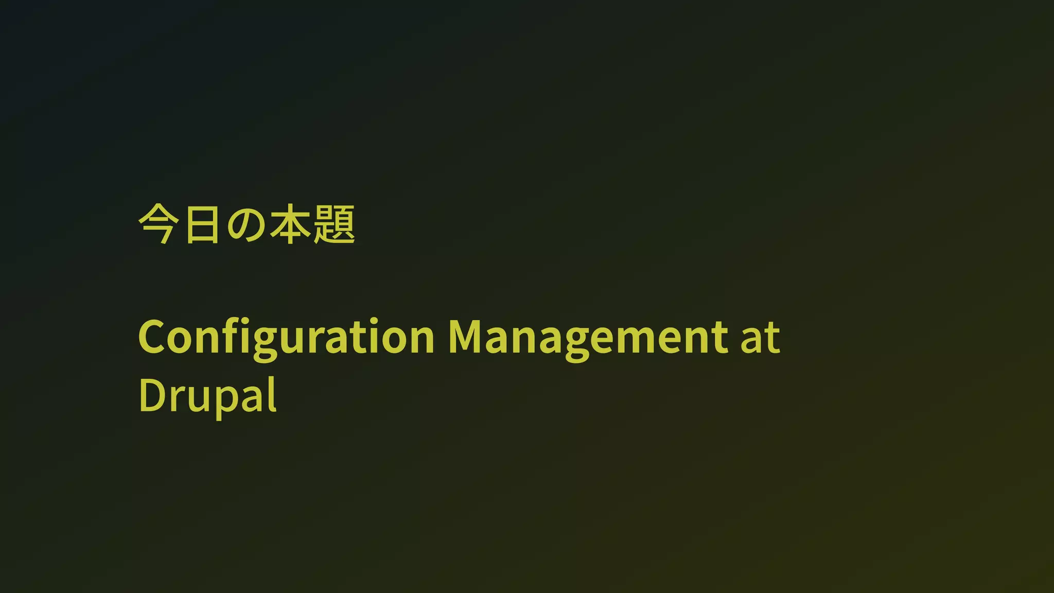 今日の本題
Con guration Management at
Drupal
 