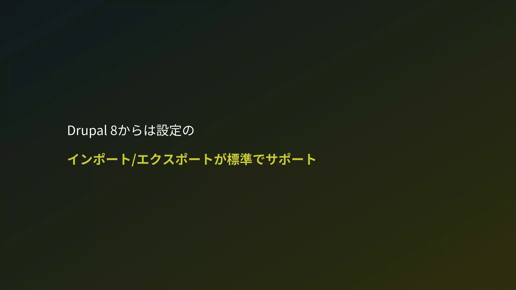 Drupal 8からは設定の 
インポート/エクスポートが標準でサポート
 