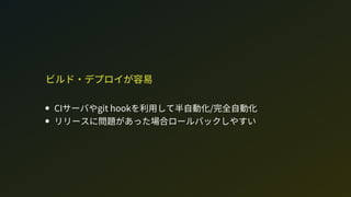ビルド・デプロイが容易
CIサーバやgit hookを利用して半自動化/完全自動化
リリースに問題があった場合ロールバックしやすい
 