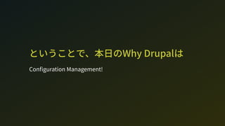 ということで、本日のWh Drupalは
Con guration Management!
 