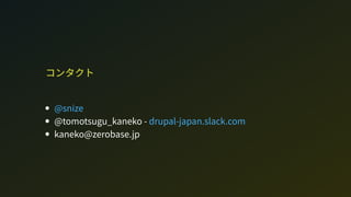 コンタクト
@tomotugu_kaneko - 
kaneko@zeroae.jp
@nize
drupal-japan.lack.com
 