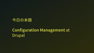今日の本題
Con guration Management at
Drupal
 