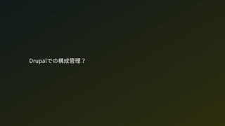 Drupalでの構成管理？
 