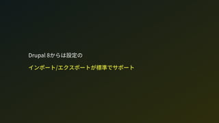 Drupal 8からは設定の 
インポート/エクスポートが標準でサポート
 