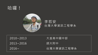 哈囉！
2010~2013 大直高中國中部
2013~2016 師大附中
2016~ 台灣大學資訊工程學系
李哲安
台灣大學資訊工程學系
 