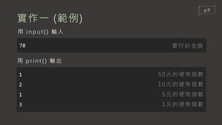實作一 (範例)
78
用 input () 輸入
1
2
1
3
用 print () 輸出
50元的硬幣個數
10元的硬幣個數
5元的硬幣個數
1元的硬幣個數
要付的金額
p.9
 