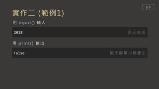 實作二 (範例1)
2018
用 input () 輸入
False
用 print () 輸出
能不能幫小蝸慶生
西元年份
p.9
 