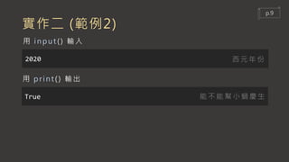 實作二 (範例2)
2020
用 input () 輸入
True
用 print () 輸出
能不能幫小蝸慶生
西元年份
p.9
 