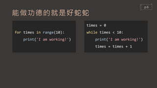 能做功德的就是好蛇蛇
for times in range(10):
print('I am working!')
times = 0
while times < 10:
print('I am working!')
times = times + 1
p.6
 