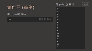 實作三 (範例) 1
2
x
4
5
x
7
8
x
10
11
x
x
14
x
用 print () 輸出
用 input () 輸入
15 要數到多少
p.10
 