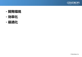 ・開発環境
・効率化
・最適化
© Gemdrops, Inc.
 