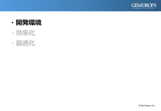 ・開発環境
・効率化
・最適化
© Gemdrops, Inc.
 