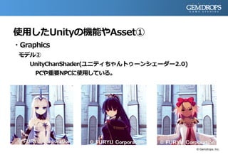 使用したUnityの機能やAsset①
・Graphics
モデル②
UnityChanShader(ユニティちゃんトゥーンシェーダー2.0)
PCや重要NPCに使用している。
© Gemdrops, Inc.
 