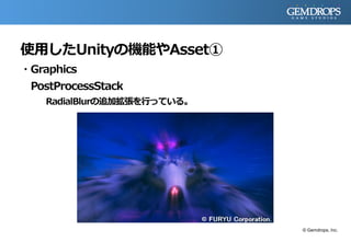 使用したUnityの機能やAsset①
・Graphics
PostProcessStack
RadialBlurの追加拡張を行っている。
© Gemdrops, Inc.
 