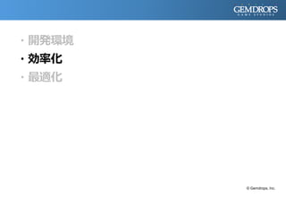 ・開発環境
・効率化
・最適化
© Gemdrops, Inc.
 
