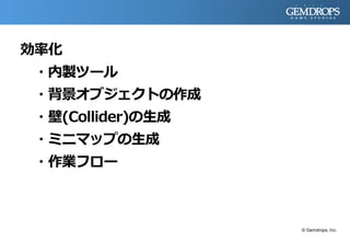 効率化
・内製ツール
・背景オブジェクトの作成
・壁(Collider)の生成
・ミニマップの生成
・作業フロー
© Gemdrops, Inc.
 