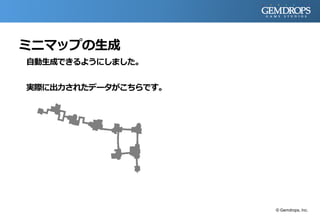 ミニマップの生成
自動生成できるようにしました。
実際に出力されたデータがこちらです。
© Gemdrops, Inc.
 