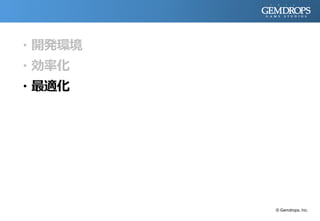 ・開発環境
・効率化
・最適化
© Gemdrops, Inc.
 