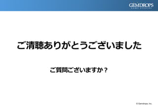 ご清聴ありがとうございました
ご質問ございますか？
© Gemdrops, Inc.
 