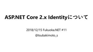 ASP.NET Core 2.x Identityについて
2018/12/15 Fukuoka.NET #11
@tsubakimoto_s
 