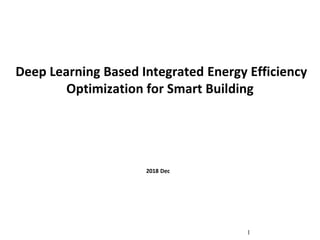 Deep Learning Based Integrated Energy Efficiency
Optimization for Smart Building
1
2018 Dec
 