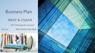 Business Plan
NEAT & CLEAN
Dry Cleaning & Laundry
Service (You leave it we clean
it!)
 
