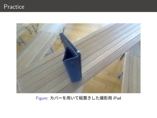 Practice
Figure: カバーを用いて縦置きした撮影用 iPad
15 / 18
 