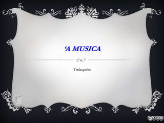 ‘A MUSICA
Trilusquino
 