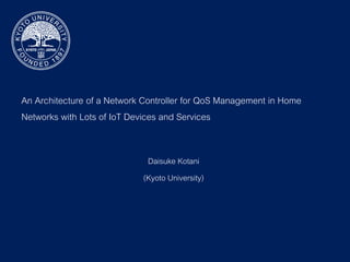 An Architecture of a Network Controller for QoS Management in Home
Networks with Lots of IoT Devices and Services
Daisuke Kotani
(Kyoto University)
 