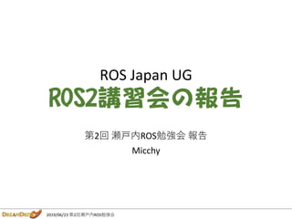 2019/06/23 第2回瀬戸内ROS勉強会
ROS Japan UG
ROS2講習会の報告
第2回 瀬戸内ROS勉強会 報告
Micchy
 