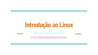 Introdução ao Linux
Marcelo Gomes de Paula
marcelogomesp@gmail.com
 