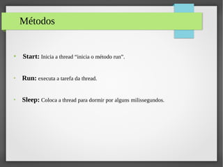 Métodos
● Start: Inicia a thread “inicia o método run”.
●
Run: executa a tarefa da thread.
●
Sleep: Coloca a thread para dormir por alguns milissegundos.
 