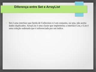 Diferença entre Set e ArrayList
● Set é uma interface que herda de Collection e é um conjunto, ou seja, não aceita
dados d...