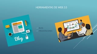 HERRAMIENTAS DE WEB 2.0
 BLOG
 PRESENTACIONES
 
