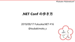 #fukuten #dotnetconf
.NET Conf の歩き方
2019/09/17 Fukuoka.NET #16
@tsubakimoto_s
 