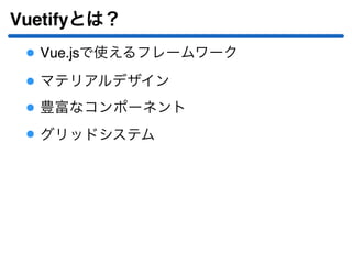Vuetifyとは？
Vue.jsで使えるフレームワーク
マテリアルデザイン
豊富なコンポーネント
グリッドシステム
 