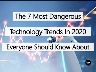 The 7 Most Dangerous
Technology Trends In 2020
Everyone Should Know About
 