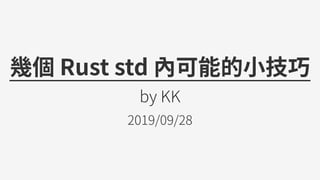 幾個Ruststd內可能的⼩技巧
byKK
2019/09/28
 