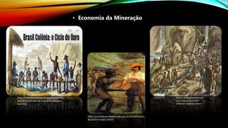 • Economia da Mineração
http://thehistoryblogs.blogspot.com/20
16/09/condicoes-de-trabalho-escravo-
nas.html
https://blogdoenem.com
.br/mineracao-brasil-
colonial-historia-enem
http://portaldoprofessor.mec.gov.br/fichaTecnica
Aula.html?aula=36910
 