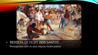 • REVOLTA DE FELIPE DOS SANTOS
“Portugueses com os seus negros, foram presos”
 