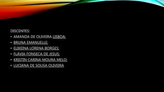 DISCENTES:
• AMANDA DE OLIVEIRA LISBOA;
• BRUNA EMANUELLE;
• ELIKEINA LORENA BORGES;
• FLÁVIA FONSECA DE JESUS;
• KRISTIN CARINA MOURA MELO;
• LUCIANA DE SOUSA OLIVEIRA
 