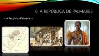 6. A REPÚBLICA DE PALMARES
• A República Palmariana
 