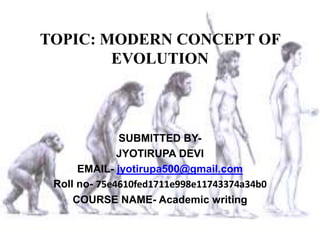 TOPIC: MODERN CONCEPT OF
EVOLUTION
SUBMITTED BY-
JYOTIRUPA DEVI
EMAIL- jyotirupa500@gmail.com
Roll no- 75e4610fed1711e998e11743374a34b0
COURSE NAME- Academic writing
 